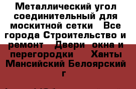 Металлический угол соединительный для москитной сетки - Все города Строительство и ремонт » Двери, окна и перегородки   . Ханты-Мансийский,Белоярский г.